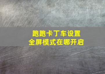 跑跑卡丁车设置全屏模式在哪开启