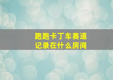 跑跑卡丁车赛道记录在什么房间