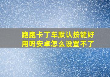 跑跑卡丁车默认按键好用吗安卓怎么设置不了