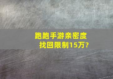 跑跑手游亲密度找回限制15万?