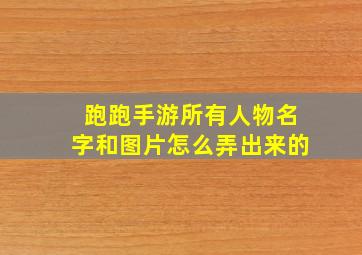 跑跑手游所有人物名字和图片怎么弄出来的