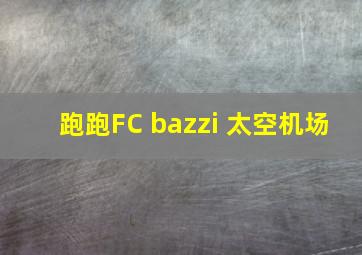 跑跑FC bazzi 太空机场