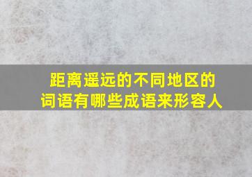 距离遥远的不同地区的词语有哪些成语来形容人