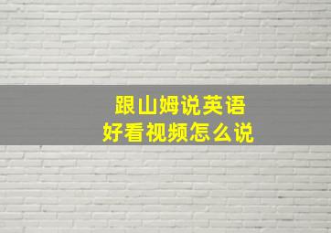 跟山姆说英语好看视频怎么说