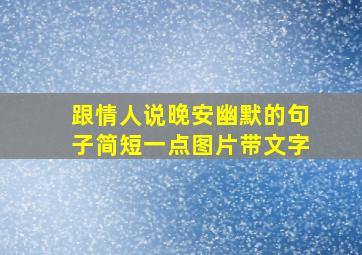 跟情人说晚安幽默的句子简短一点图片带文字