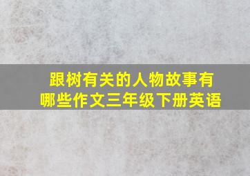 跟树有关的人物故事有哪些作文三年级下册英语