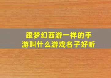 跟梦幻西游一样的手游叫什么游戏名子好听