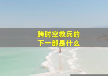 跨时空救兵的下一部是什么