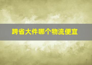 跨省大件哪个物流便宜