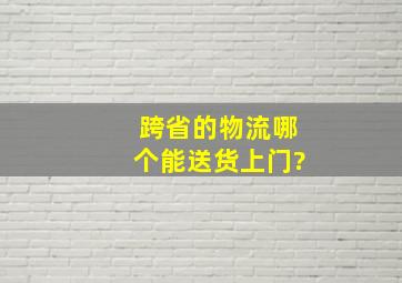 跨省的物流哪个能送货上门?