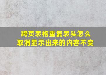 跨页表格重复表头怎么取消显示出来的内容不变