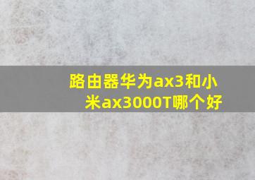 路由器华为ax3和小米ax3000T哪个好