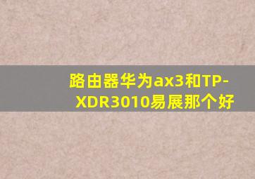 路由器华为ax3和TP-XDR3010易展那个好