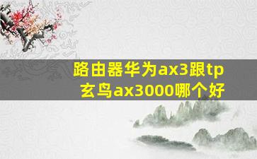 路由器华为ax3跟tp玄鸟ax3000哪个好