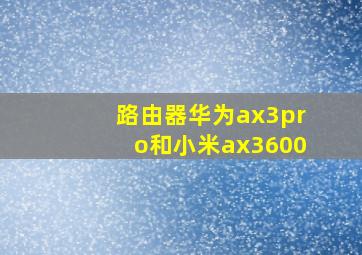 路由器华为ax3pro和小米ax3600