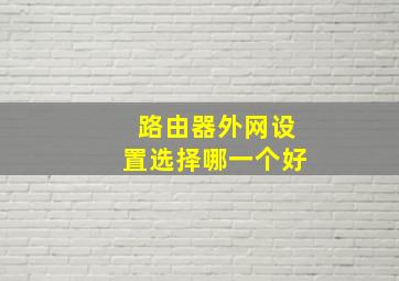 路由器外网设置选择哪一个好