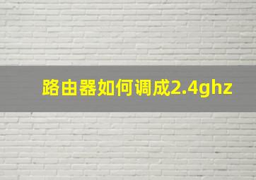 路由器如何调成2.4ghz