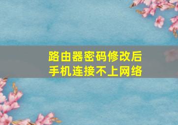 路由器密码修改后手机连接不上网络