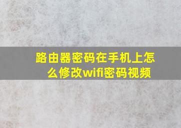 路由器密码在手机上怎么修改wifi密码视频