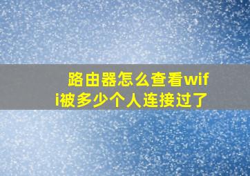 路由器怎么查看wifi被多少个人连接过了