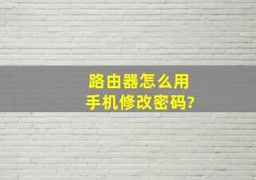 路由器怎么用手机修改密码?