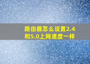 路由器怎么设置2.4和5.0上网速度一样