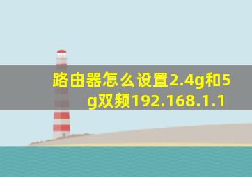 路由器怎么设置2.4g和5g双频192.168.1.1