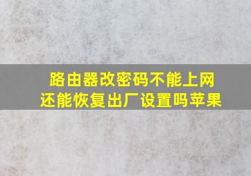 路由器改密码不能上网还能恢复出厂设置吗苹果