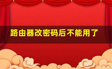 路由器改密码后不能用了