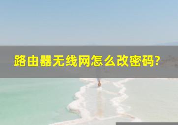 路由器无线网怎么改密码?