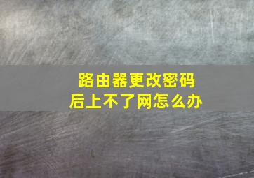 路由器更改密码后上不了网怎么办