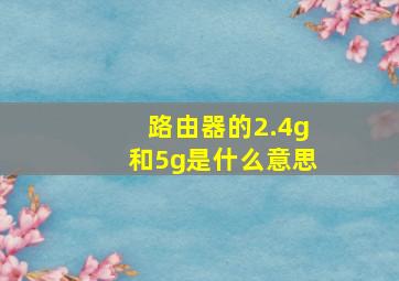 路由器的2.4g和5g是什么意思