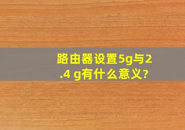 路由器设置5g与2.4 g有什么意义?