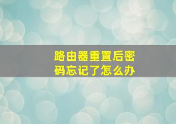 路由器重置后密码忘记了怎么办