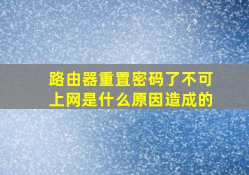 路由器重置密码了不可上网是什么原因造成的