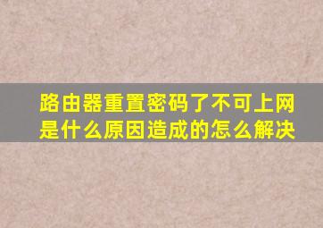 路由器重置密码了不可上网是什么原因造成的怎么解决