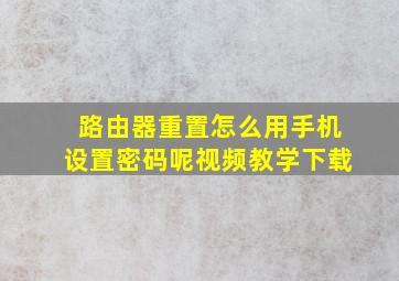 路由器重置怎么用手机设置密码呢视频教学下载