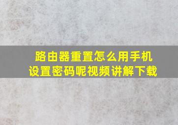 路由器重置怎么用手机设置密码呢视频讲解下载