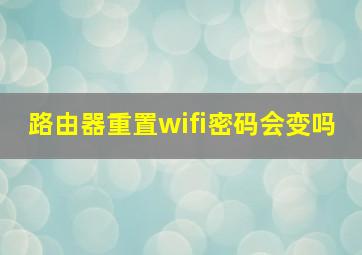 路由器重置wifi密码会变吗