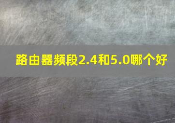 路由器频段2.4和5.0哪个好