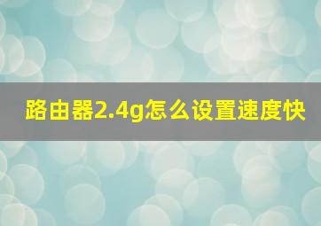 路由器2.4g怎么设置速度快