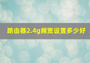 路由器2.4g频宽设置多少好