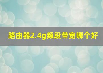 路由器2.4g频段带宽哪个好