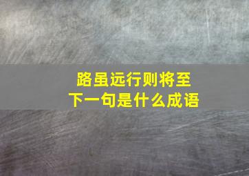 路虽远行则将至下一句是什么成语