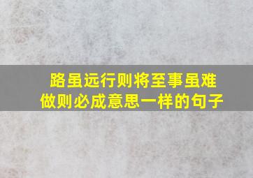 路虽远行则将至事虽难做则必成意思一样的句子