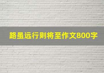 路虽远行则将至作文800字