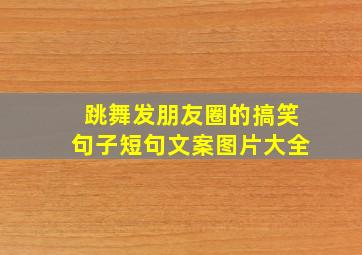 跳舞发朋友圈的搞笑句子短句文案图片大全