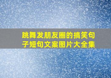 跳舞发朋友圈的搞笑句子短句文案图片大全集