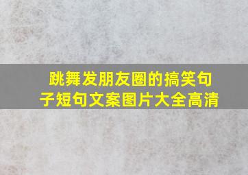 跳舞发朋友圈的搞笑句子短句文案图片大全高清