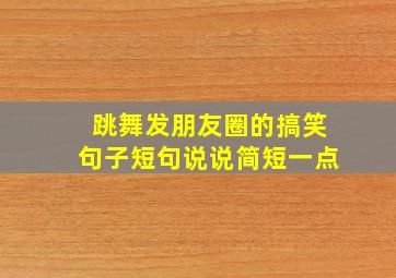 跳舞发朋友圈的搞笑句子短句说说简短一点